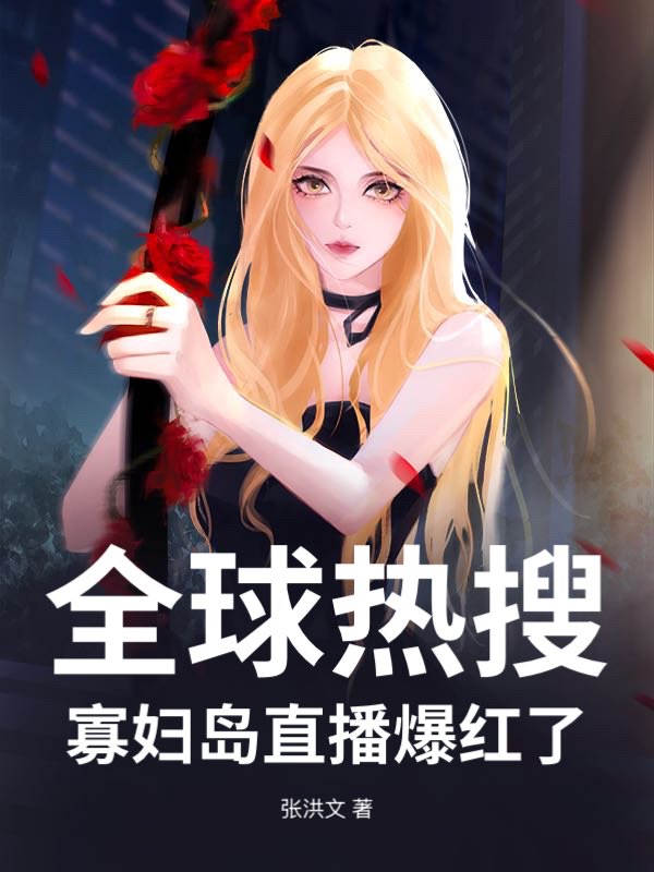 全球热搜：寡妇岛直播爆红了最新章节列表,全球热搜：寡妇岛直播爆红了全文阅读
