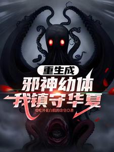 重生成邪神幼体，我镇守华夏最新章节列表,重生成邪神幼体，我镇守华夏全文阅读