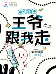 手术刀在手，王爷跟我走最新章节列表,手术刀在手，王爷跟我走全文阅读