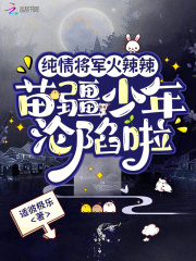 纯情将军火辣辣，苗疆少年沦陷啦最新章节列表,纯情将军火辣辣，苗疆少年沦陷啦全文阅读