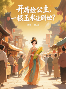 开局捡公主，一根玉米迷倒她？最新章节列表,开局捡公主，一根玉米迷倒她？全文阅读