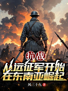 抗战：从远征军开始在东南亚崛起最新章节列表,抗战：从远征军开始在东南亚崛起全文阅读