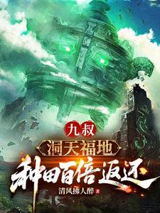 九叔：洞天福地，种田百倍返还最新章节列表,九叔：洞天福地，种田百倍返还全文阅读