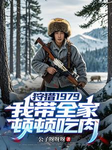 狩猎1979：我带全家顿顿吃肉最新章节列表,狩猎1979：我带全家顿顿吃肉全文阅读