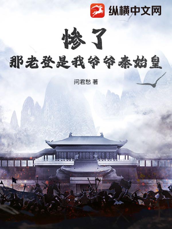 惨了，那老登是我爷爷秦始皇？最新章节列表,惨了，那老登是我爷爷秦始皇？全文阅读