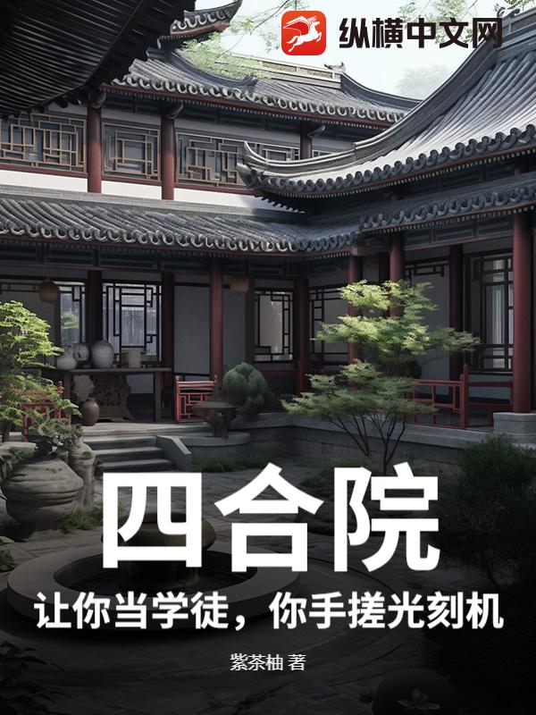 四合院：让你当学徒，你手搓光刻机？最新章节列表,四合院：让你当学徒，你手搓光刻机？全文阅读