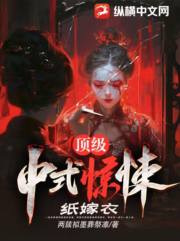 顶级中式惊悚：纸嫁衣最新章节列表,顶级中式惊悚：纸嫁衣全文阅读