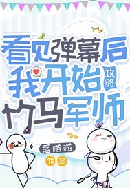 看见弹幕开始攻略竹马军师最新章节列表,看见弹幕开始攻略竹马军师全文阅读