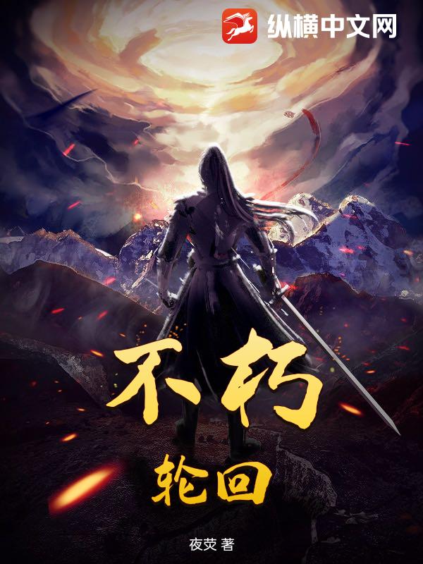 不朽，轮回最新章节列表,不朽，轮回全文阅读