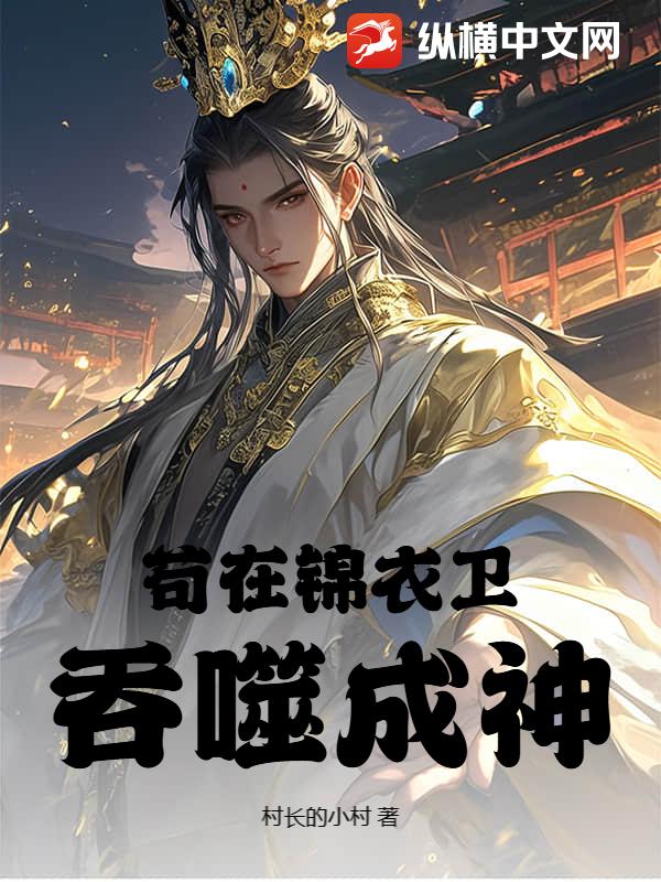 苟在锦衣卫吞噬成神最新章节列表,苟在锦衣卫吞噬成神全文阅读