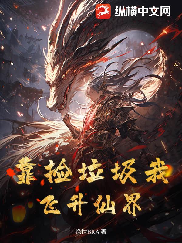 靠捡垃圾我飞升仙界最新章节列表,靠捡垃圾我飞升仙界全文阅读