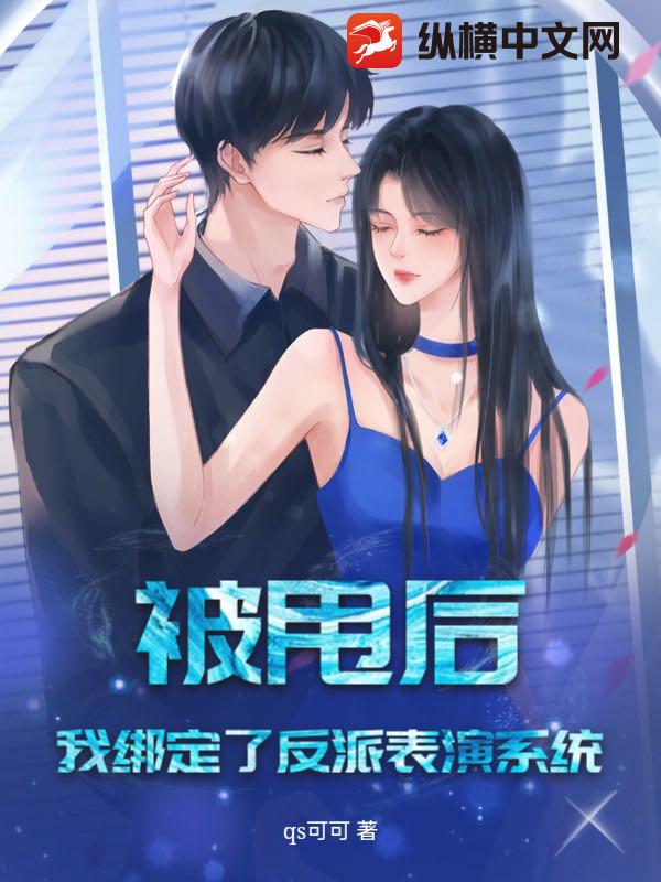 被甩后，我绑定了反派表演系统最新章节列表,被甩后，我绑定了反派表演系统全文阅读