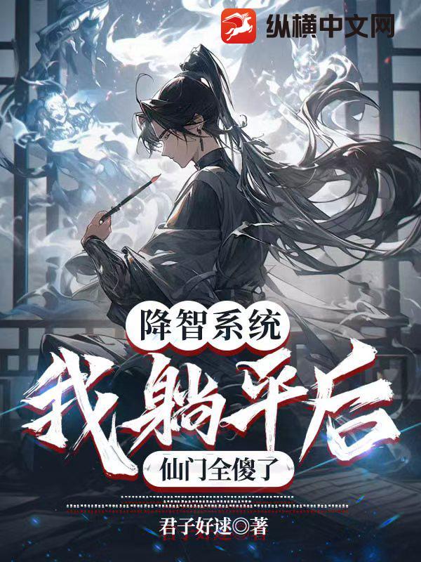 降智系统：我躺平后，仙门全傻了最新章节列表,降智系统：我躺平后，仙门全傻了全文阅读