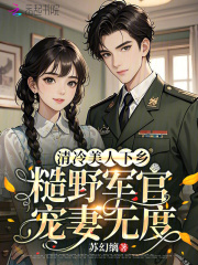 清冷美人下乡，糙野军官宠妻无度最新章节列表,清冷美人下乡，糙野军官宠妻无度全文阅读