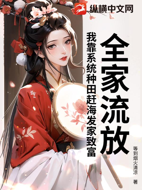 全家流放，我靠系统种田赶海发家致富最新章节列表,全家流放，我靠系统种田赶海发家致富全文阅读