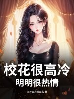 校花很高冷？明明很热情最新章节列表,校花很高冷？明明很热情全文阅读