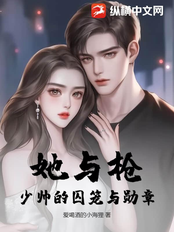 她与枪：少帅的囚笼与勋章最新章节列表,她与枪：少帅的囚笼与勋章全文阅读