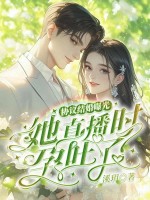 协议结婚曝光？她直播时孕吐了！最新章节列表,协议结婚曝光？她直播时孕吐了！全文阅读