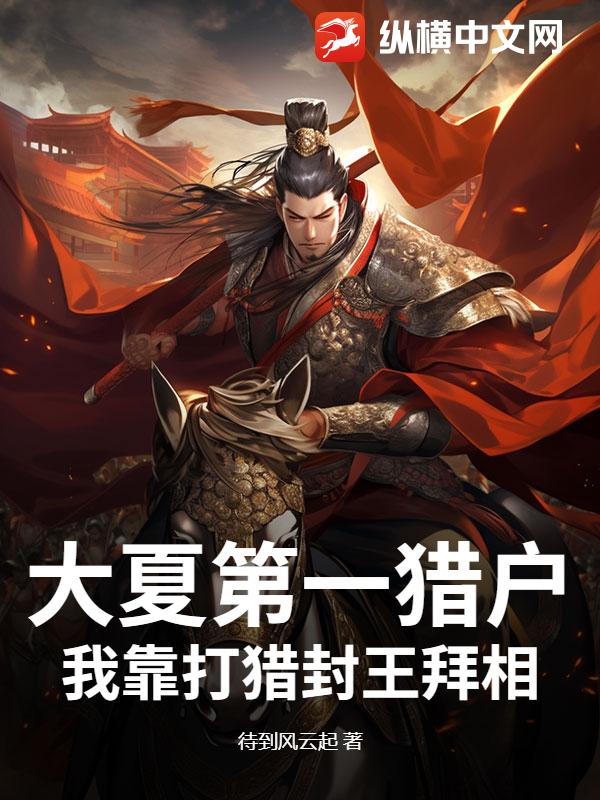 大夏第一猎户，我靠打猎封王拜相！最新章节列表,大夏第一猎户，我靠打猎封王拜相！全文阅读