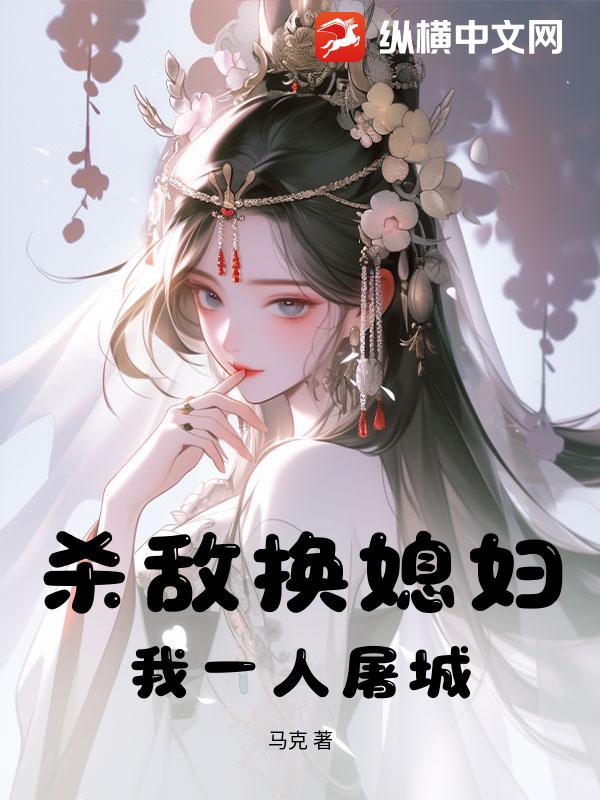 杀敌换媳妇？我一人屠城！最新章节列表,杀敌换媳妇？我一人屠城！全文阅读