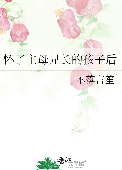 怀了主母兄长的孩子后最新章节列表,怀了主母兄长的孩子后全文阅读