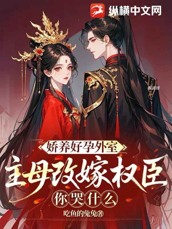 娇养好孕外室？主母改嫁权臣你哭什么最新章节列表,娇养好孕外室？主母改嫁权臣你哭什么全文阅读