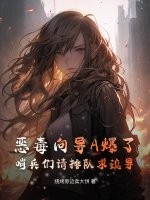 恶毒向导A爆了：哨兵们请排队求疏导最新章节列表,恶毒向导A爆了：哨兵们请排队求疏导全文阅读