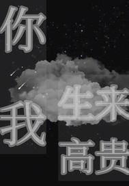 你我生来高贵最新章节列表,你我生来高贵全文阅读