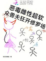 恶毒雌性超软，众兽夫狂开修罗场最新章节列表,恶毒雌性超软，众兽夫狂开修罗场全文阅读