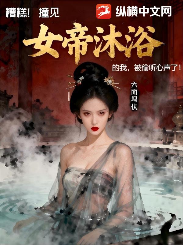 糟糕，撞见女帝沐浴的我，被偷听心声了最新章节列表,糟糕，撞见女帝沐浴的我，被偷听心声了全文阅读