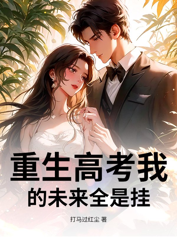 重生高考我的未来全是挂最新章节列表,重生高考我的未来全是挂全文阅读