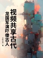 视频共享古代，龙国军演吓傻古人最新章节列表,视频共享古代，龙国军演吓傻古人全文阅读