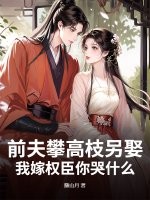 前夫攀高枝另娶，我嫁权臣你哭什么最新章节列表,前夫攀高枝另娶，我嫁权臣你哭什么全文阅读