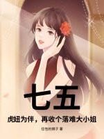 七五：虎妞为伴，再收个落难大小姐最新章节列表,七五：虎妞为伴，再收个落难大小姐全文阅读