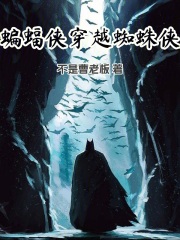 蝙蝠侠穿越蜘蛛侠最新章节列表,蝙蝠侠穿越蜘蛛侠全文阅读