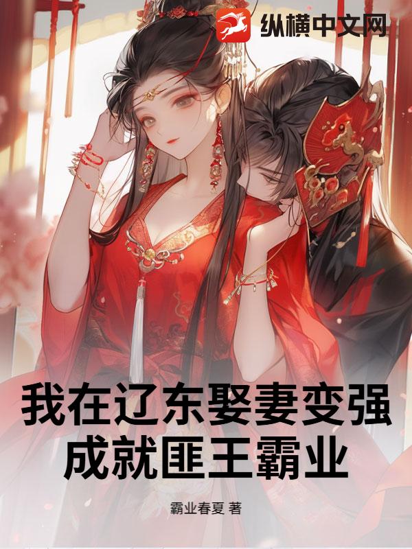 我在辽东娶妻变强，成就匪王霸业最新章节列表,我在辽东娶妻变强，成就匪王霸业全文阅读