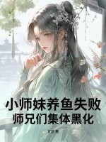 小师妹养鱼失败，师兄们集体黑化最新章节列表,小师妹养鱼失败，师兄们集体黑化全文阅读