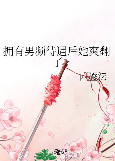 拥有男频待遇后她爽翻了最新章节列表,拥有男频待遇后她爽翻了全文阅读