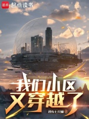 我们小区又穿越了最新章节列表,我们小区又穿越了全文阅读