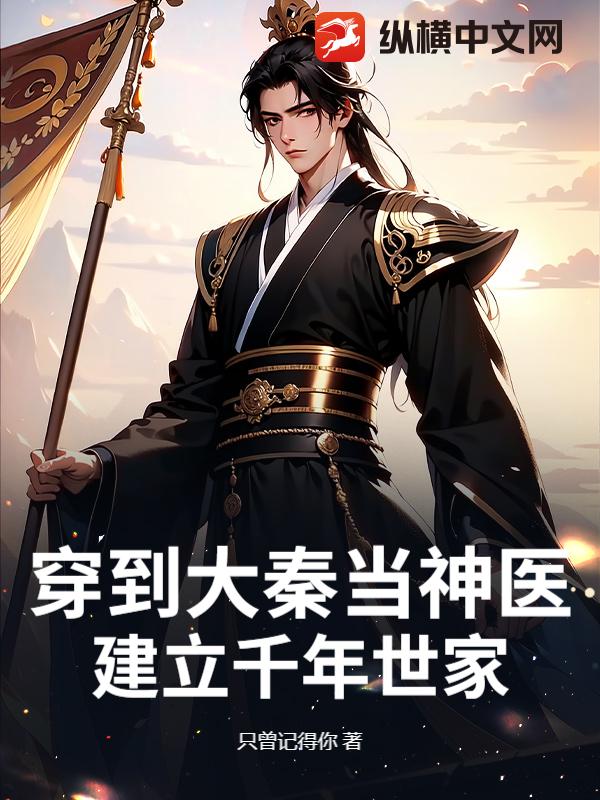穿到大秦当神医，建立千年世家最新章节列表,穿到大秦当神医，建立千年世家全文阅读