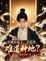 穿越农家子，不科举，难道种地？最新章节列表,穿越农家子，不科举，难道种地？全文阅读