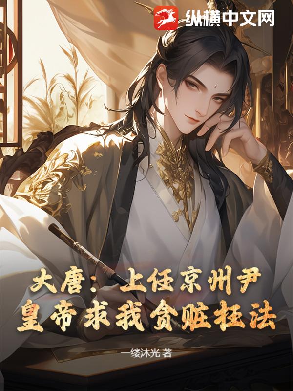 大唐：上任京州尹，皇帝求我贪赃枉法？最新章节列表,大唐：上任京州尹，皇帝求我贪赃枉法？全文阅读