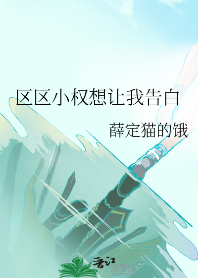区区小权想让我告白最新章节列表,区区小权想让我告白全文阅读