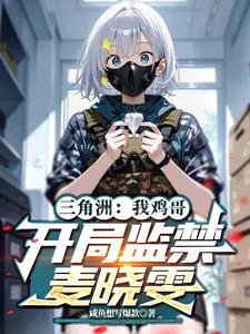 三角洲：我鸡哥，开局监禁麦晓雯最新章节列表,三角洲：我鸡哥，开局监禁麦晓雯全文阅读