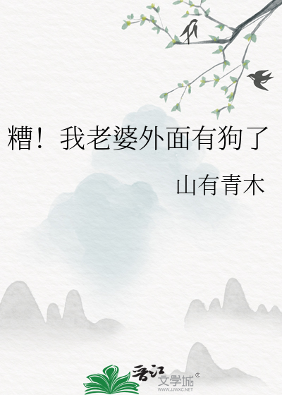 糟！我老婆外面有狗了最新章节列表,糟！我老婆外面有狗了全文阅读
