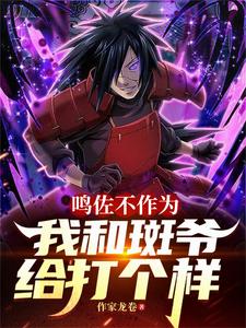 鸣佐不作为，我和斑爷给打个样最新章节列表,鸣佐不作为，我和斑爷给打个样全文阅读