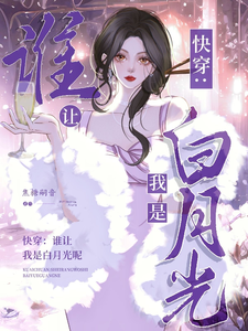 快穿：谁让我是男主的白月光呢最新章节列表,快穿：谁让我是男主的白月光呢全文阅读