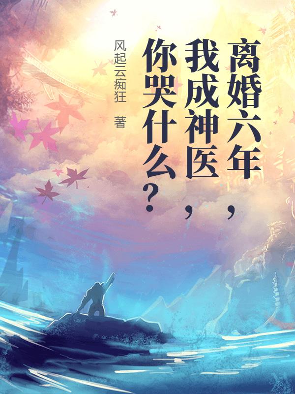 离婚六年，我成神医，你哭什么？最新章节列表,离婚六年，我成神医，你哭什么？全文阅读