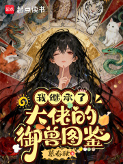 我继承了大佬的御兽图鉴最新章节列表,我继承了大佬的御兽图鉴全文阅读