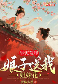 旱灾荒年：娘子送我双胞胎姐妹！最新章节列表,旱灾荒年：娘子送我双胞胎姐妹！全文阅读